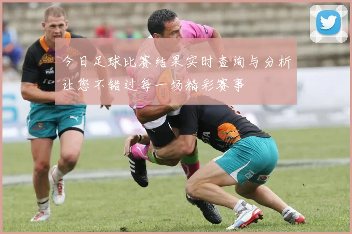 今日足球比赛结果实时查询与分析让您不错过每一场精彩赛事