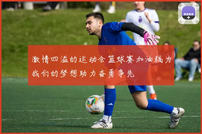 激情四溢的运动会篮球赛加油稿为我们的梦想助力奋勇争先