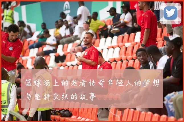 篮球场上的老者传奇年轻人的梦想与坚持交织的故事