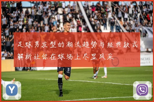 足球男发型的潮流趋势与经典款式解析让你在球场上尽显风采