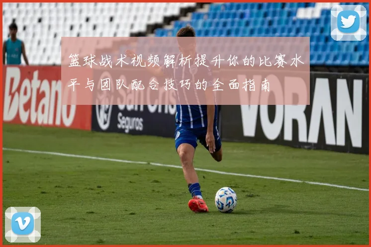 篮球战术视频解析提升你的比赛水平与团队配合技巧的全面指南