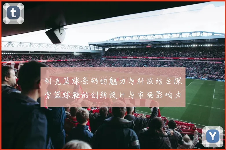 耐克篮球条码的魅力与科技结合探索篮球鞋的创新设计与市场影响力