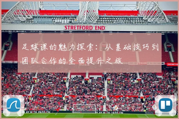 足球课的魅力探索：从基础技巧到团队合作的全面提升之旅