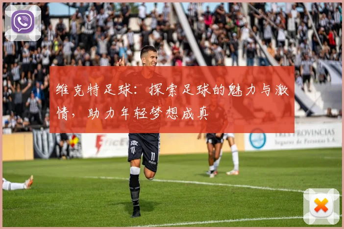 维克特足球：探索足球的魅力与激情，助力年轻梦想成真