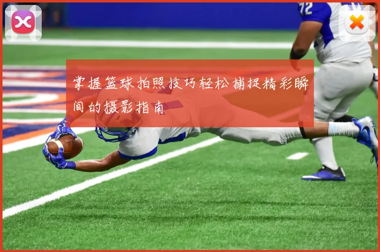 掌握篮球拍照技巧轻松捕捉精彩瞬间的摄影指南