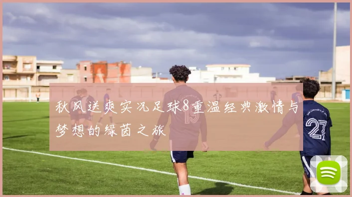 秋风送爽实况足球8重温经典激情与梦想的绿茵之旅