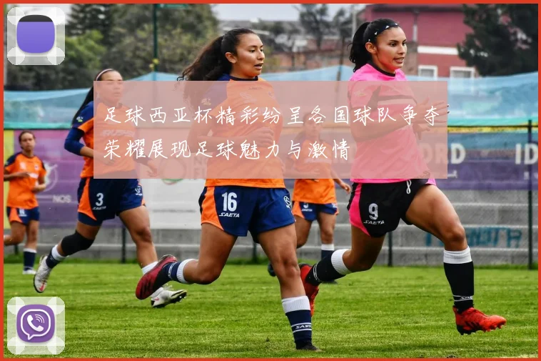 足球西亚杯精彩纷呈各国球队争夺荣耀展现足球魅力与激情